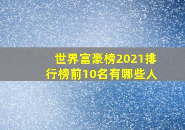 世界富豪榜2021排行榜前10名有哪些人