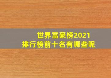 世界富豪榜2021排行榜前十名有哪些呢