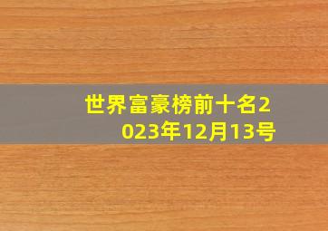 世界富豪榜前十名2023年12月13号