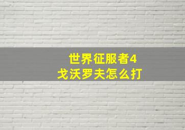 世界征服者4戈沃罗夫怎么打