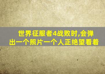 世界征服者4战败时,会弹出一个照片一个人正绝望看着