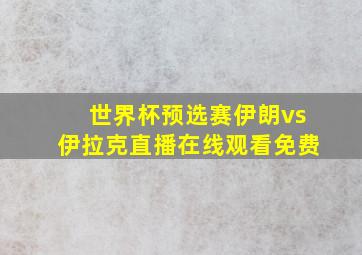 世界杯预选赛伊朗vs伊拉克直播在线观看免费