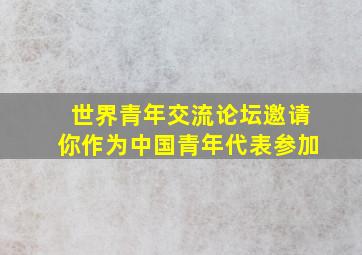 世界青年交流论坛邀请你作为中国青年代表参加