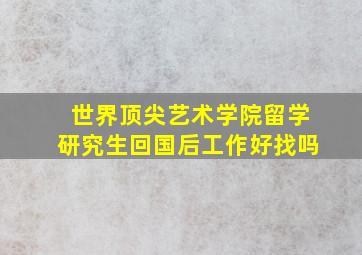 世界顶尖艺术学院留学研究生回国后工作好找吗