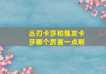 丛刃卡莎和强攻卡莎哪个厉害一点啊