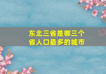 东北三省是哪三个省人口最多的城市