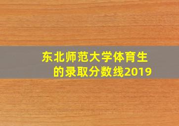 东北师范大学体育生的录取分数线2019