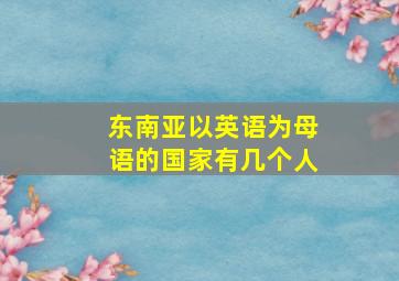 东南亚以英语为母语的国家有几个人