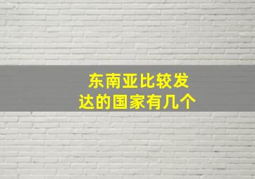 东南亚比较发达的国家有几个