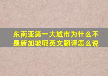 东南亚第一大城市为什么不是新加坡呢英文翻译怎么说