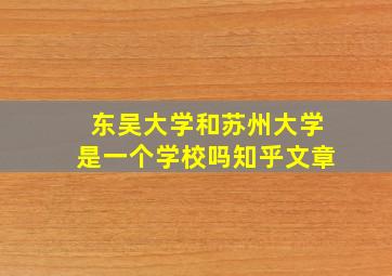 东吴大学和苏州大学是一个学校吗知乎文章