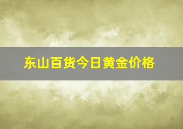 东山百货今日黄金价格