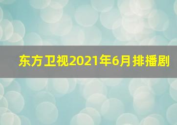 东方卫视2021年6月排播剧