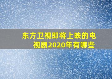 东方卫视即将上映的电视剧2020年有哪些