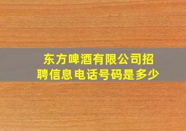 东方啤酒有限公司招聘信息电话号码是多少