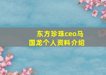 东方珍珠ceo马国龙个人资料介绍