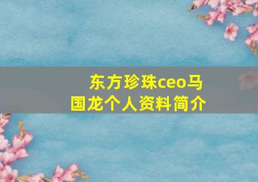 东方珍珠ceo马国龙个人资料简介