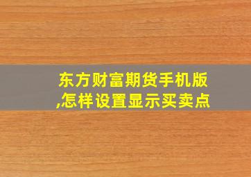 东方财富期货手机版,怎样设置显示买卖点