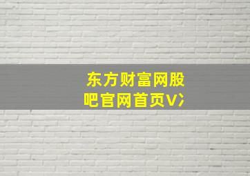 东方财富网股吧官网首页V冫