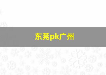 东莞pk广州