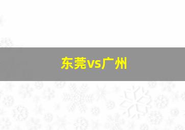 东莞vs广州