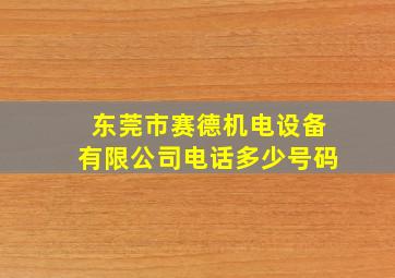 东莞市赛德机电设备有限公司电话多少号码