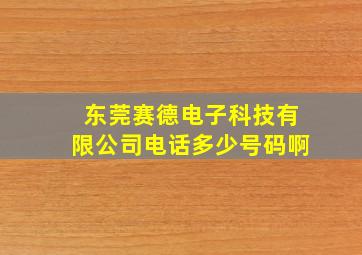 东莞赛德电子科技有限公司电话多少号码啊