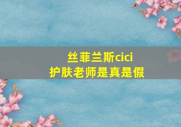 丝菲兰斯cici护肤老师是真是假