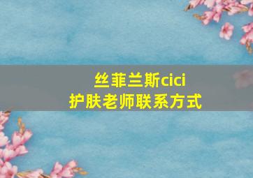 丝菲兰斯cici护肤老师联系方式