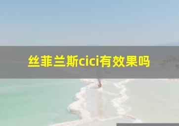 丝菲兰斯cici有效果吗