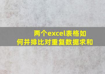 两个excel表格如何并排比对重复数据求和