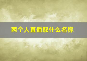 两个人直播取什么名称