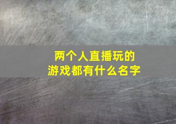 两个人直播玩的游戏都有什么名字