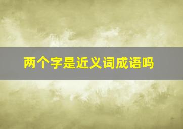 两个字是近义词成语吗