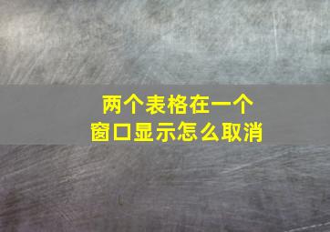 两个表格在一个窗口显示怎么取消