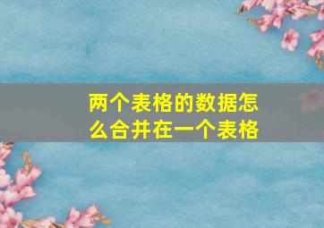 两个表格的数据怎么合并在一个表格