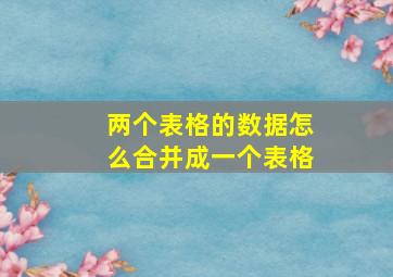 两个表格的数据怎么合并成一个表格