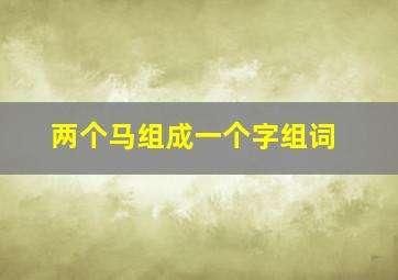 两个马组成一个字组词