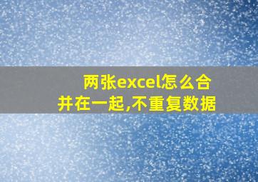 两张excel怎么合并在一起,不重复数据