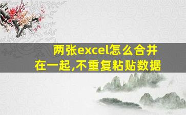 两张excel怎么合并在一起,不重复粘贴数据