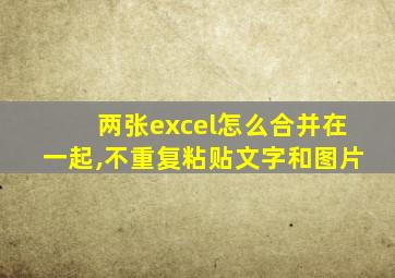 两张excel怎么合并在一起,不重复粘贴文字和图片