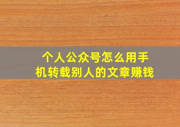 个人公众号怎么用手机转载别人的文章赚钱