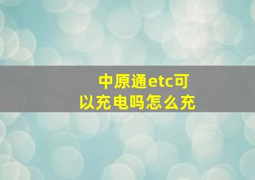 中原通etc可以充电吗怎么充