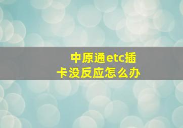 中原通etc插卡没反应怎么办