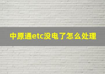 中原通etc没电了怎么处理