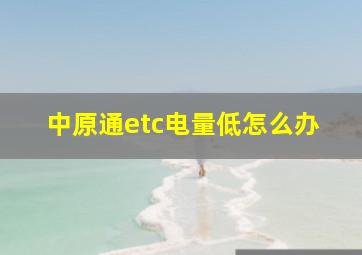 中原通etc电量低怎么办