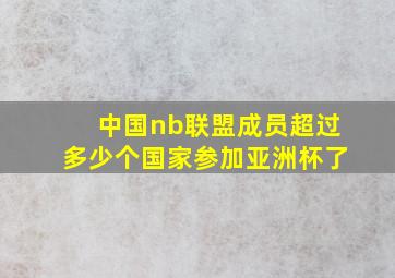 中国nb联盟成员超过多少个国家参加亚洲杯了