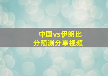 中国vs伊朗比分预测分享视频