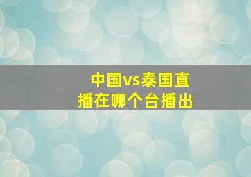 中国vs泰国直播在哪个台播出