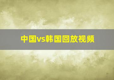 中国vs韩国回放视频